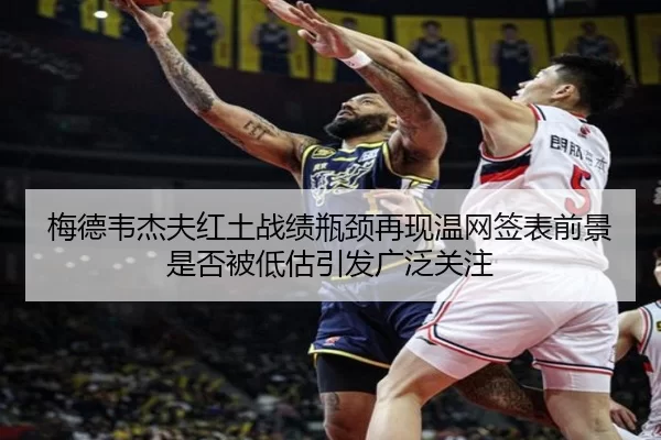 梅德韦杰夫红土战绩瓶颈再现温网签表前景是否被低估引发广泛关注