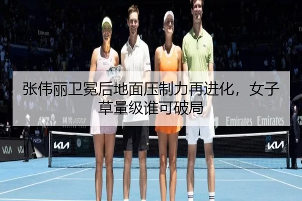 张伟丽卫冕后地面压制力再进化，女子草量级谁可破局