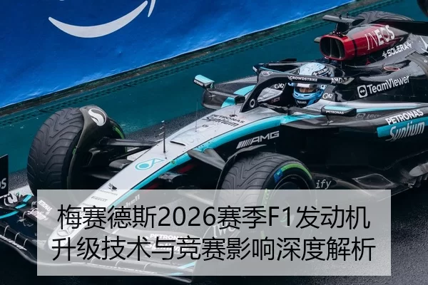 梅赛德斯2026赛季F1发动机升级技术与竞赛影响深度解析
