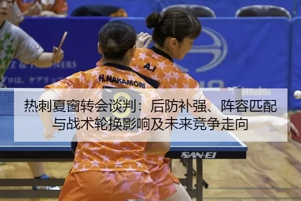 热刺夏窗转会谈判：后防补强、阵容匹配与战术轮换影响及未来竞争走向