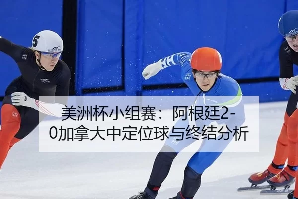 美洲杯小组赛：阿根廷2-0加拿大中定位球与终结分析
