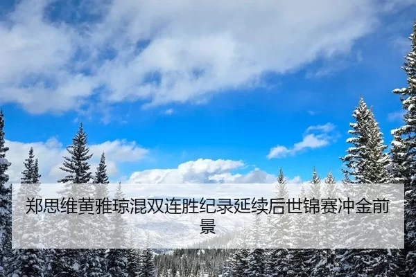 郑思维黄雅琼混双连胜纪录延续后世锦赛冲金前景